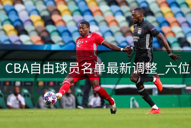 CBA自由球员名单最新调整 六位球员新入围